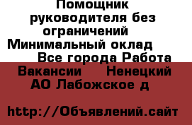 Помощник руководителя(без ограничений) › Минимальный оклад ­ 25 000 - Все города Работа » Вакансии   . Ненецкий АО,Лабожское д.